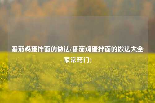 番茄鸡蛋拌面的做法(番茄鸡蛋拌面的做法大全家常窍门)