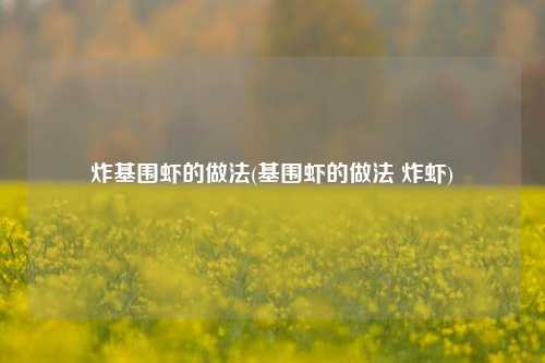 炸基围虾的做法(基围虾的做法 炸虾)