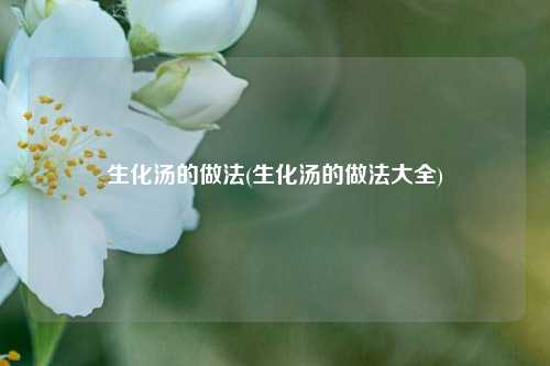 生化汤的做法(生化汤的做法大全)